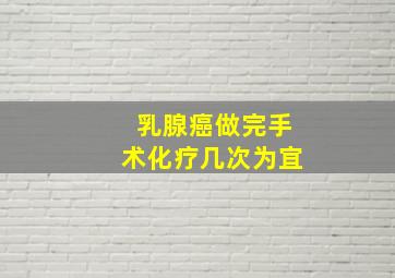 乳腺癌做完手术化疗几次为宜