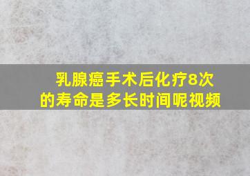 乳腺癌手术后化疗8次的寿命是多长时间呢视频