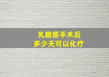 乳腺癌手术后多少天可以化疗