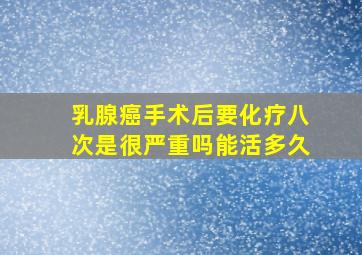 乳腺癌手术后要化疗八次是很严重吗能活多久