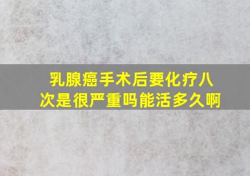 乳腺癌手术后要化疗八次是很严重吗能活多久啊