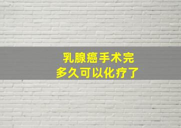 乳腺癌手术完多久可以化疗了