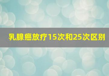 乳腺癌放疗15次和25次区别