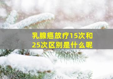 乳腺癌放疗15次和25次区别是什么呢