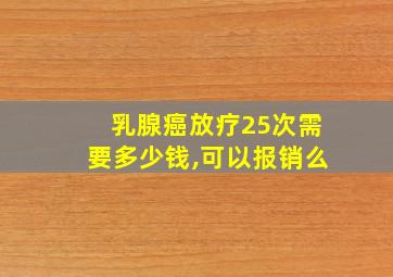 乳腺癌放疗25次需要多少钱,可以报销么