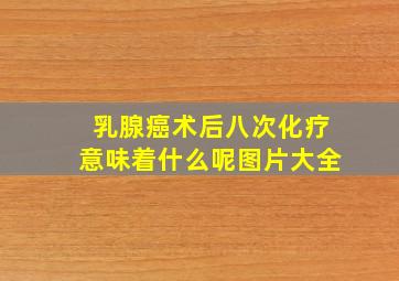 乳腺癌术后八次化疗意味着什么呢图片大全