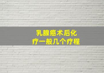 乳腺癌术后化疗一般几个疗程