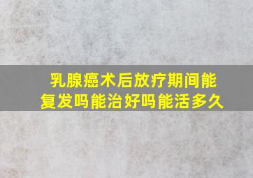 乳腺癌术后放疗期间能复发吗能治好吗能活多久