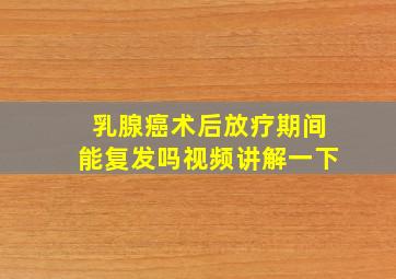 乳腺癌术后放疗期间能复发吗视频讲解一下