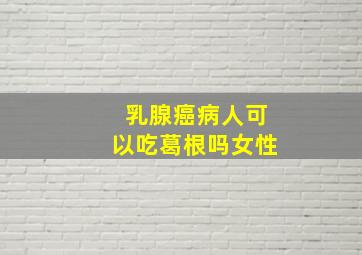 乳腺癌病人可以吃葛根吗女性