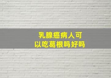 乳腺癌病人可以吃葛根吗好吗