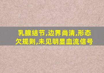 乳腺结节,边界尚清,形态欠规则,未见明显血流信号