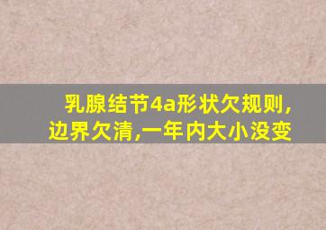 乳腺结节4a形状欠规则,边界欠清,一年内大小没变