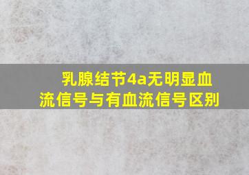 乳腺结节4a无明显血流信号与有血流信号区别