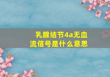 乳腺结节4a无血流信号是什么意思