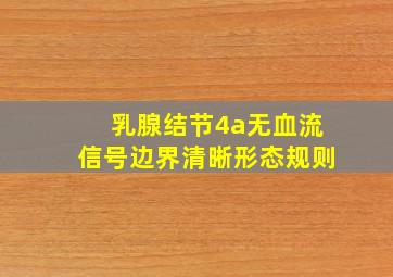 乳腺结节4a无血流信号边界清晰形态规则