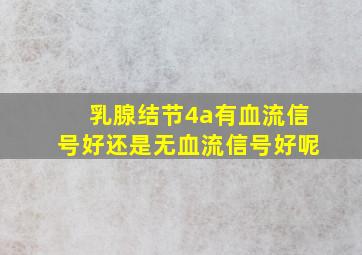 乳腺结节4a有血流信号好还是无血流信号好呢