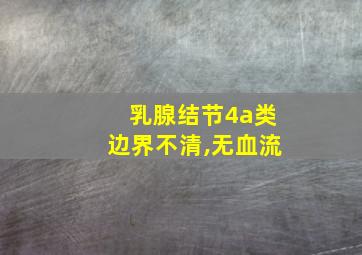 乳腺结节4a类边界不清,无血流