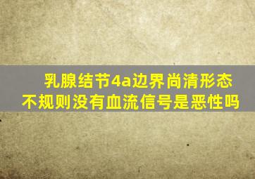 乳腺结节4a边界尚清形态不规则没有血流信号是恶性吗