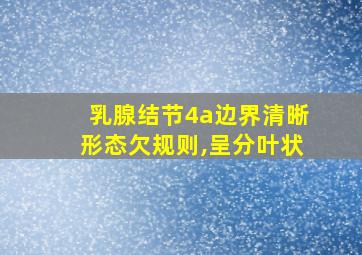 乳腺结节4a边界清晰形态欠规则,呈分叶状