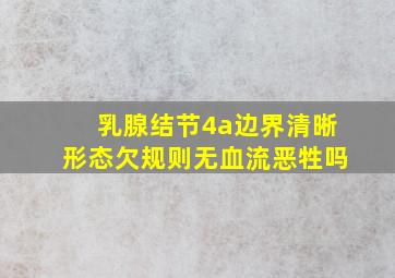 乳腺结节4a边界清晰形态欠规则无血流恶牲吗