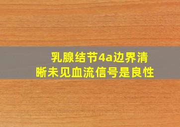 乳腺结节4a边界清晰未见血流信号是良性