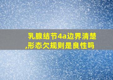 乳腺结节4a边界清楚,形态欠规则是良性吗