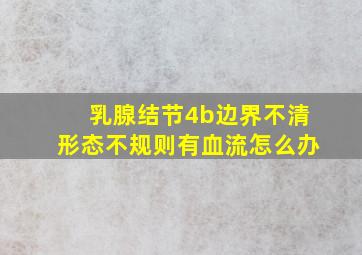 乳腺结节4b边界不清形态不规则有血流怎么办