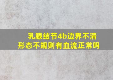 乳腺结节4b边界不清形态不规则有血流正常吗