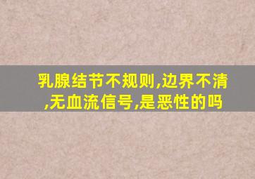 乳腺结节不规则,边界不清,无血流信号,是恶性的吗