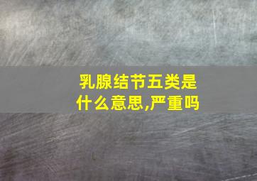 乳腺结节五类是什么意思,严重吗