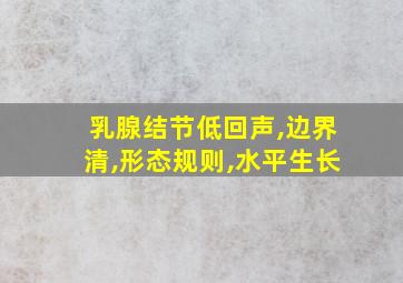 乳腺结节低回声,边界清,形态规则,水平生长