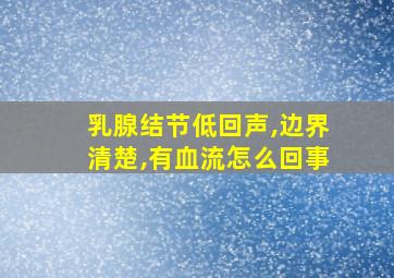 乳腺结节低回声,边界清楚,有血流怎么回事