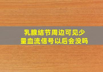 乳腺结节周边可见少量血流信号以后会没吗