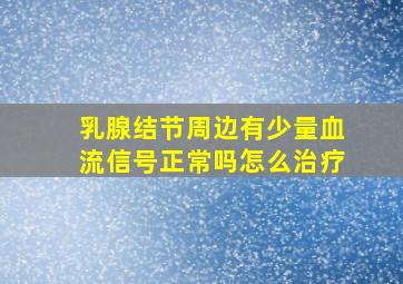 乳腺结节周边有少量血流信号正常吗怎么治疗