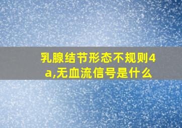 乳腺结节形态不规则4a,无血流信号是什么