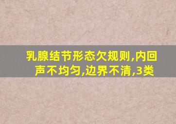 乳腺结节形态欠规则,内回声不均匀,边界不清,3类