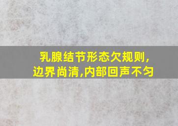 乳腺结节形态欠规则,边界尚清,内部回声不匀