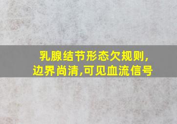 乳腺结节形态欠规则,边界尚清,可见血流信号