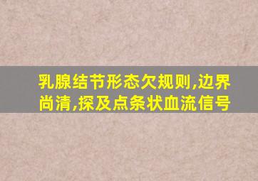 乳腺结节形态欠规则,边界尚清,探及点条状血流信号