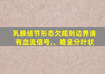 乳腺结节形态欠规则边界清有血流信号,、略呈分叶状