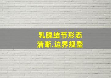 乳腺结节形态清晰.边界规整