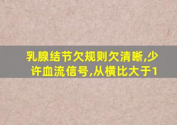 乳腺结节欠规则欠清晰,少许血流信号,从横比大于1