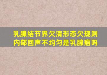 乳腺结节界欠清形态欠规则内部回声不均匀是乳腺癌吗