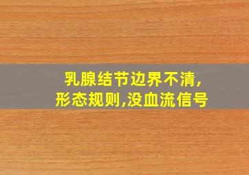 乳腺结节边界不清,形态规则,没血流信号