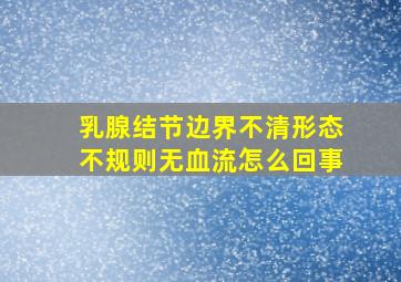 乳腺结节边界不清形态不规则无血流怎么回事