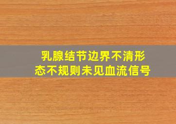 乳腺结节边界不清形态不规则未见血流信号