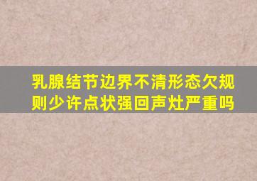 乳腺结节边界不清形态欠规则少许点状强回声灶严重吗