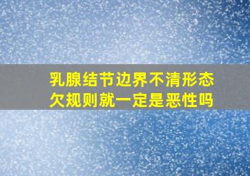 乳腺结节边界不清形态欠规则就一定是恶性吗