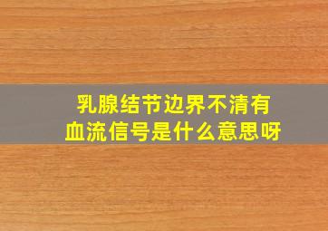 乳腺结节边界不清有血流信号是什么意思呀